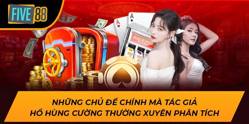 Tác Giả Hồ Hùng Cường – Chuyên Gia Cá Cược Hàng Đầu FIVE88 3 Những chủ đề chính mà tác giả Hồ Hùng Cường thường xuyên phân tích